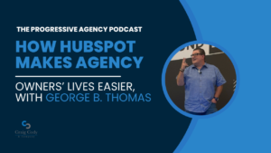 How HubSpot Makes Agency Owners’ Lives Easier, with George B. Thomas